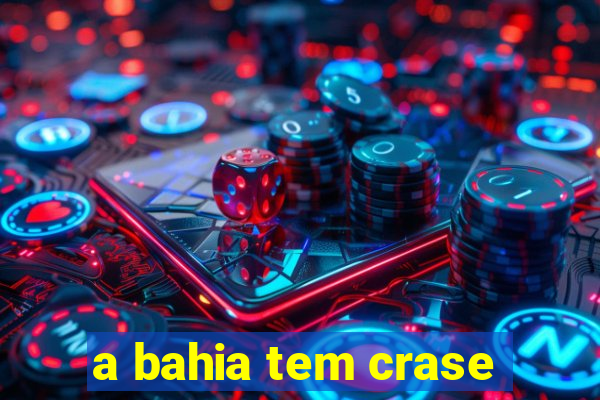 a bahia tem crase